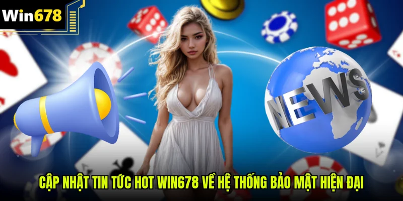 Cập nhật tin tức hot Win678 về hệ thống bảo mật hiện đại
