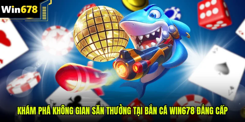 Khám phá không gian săn thưởng tại bắn Cá Win678 đẳng cấp