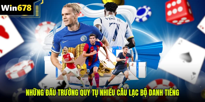 Những đấu trường quy tụ nhiều câu lạc bộ danh tiếng