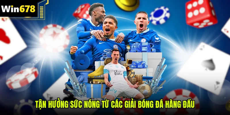 Tận hưởng sức nóng từ các giải bóng đá hàng đầu