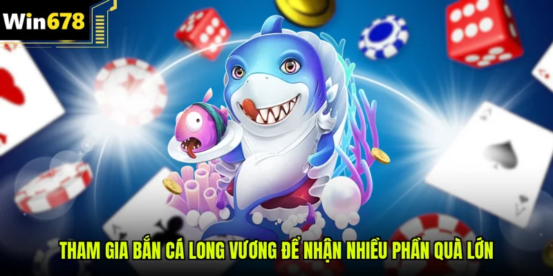 Tham gia bắn cá Long Vương để nhận nhiều phần quà lớn