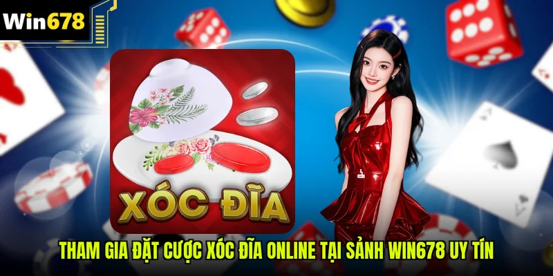 Tham gia đặt cược Xóc đĩa online tại sảnh Win678 uy tín
