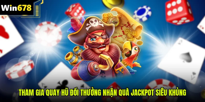 Tham gia quay hũ đổi thưởng nhận quà Jackpot siêu khủng