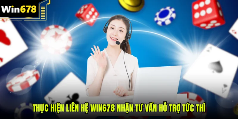 Thực hiện Liên hệ Win678 nhận tư vấn hỗ trợ tức thì