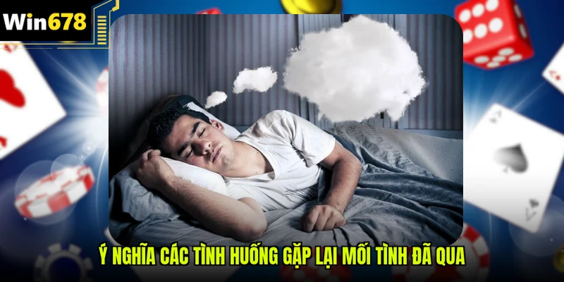Ý nghĩa các tình huống gặp lại mối tình đã qua